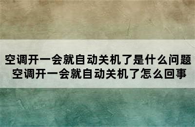 空调开一会就自动关机了是什么问题 空调开一会就自动关机了怎么回事